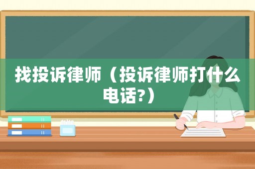 找投訴律師（投訴律師打什么電話?）