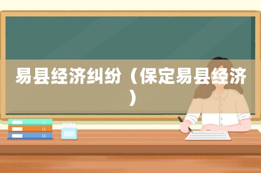 易縣經濟糾紛（保定易縣經濟）