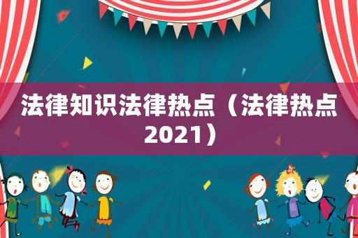 法律知識法律熱點(diǎn)（法律熱點(diǎn)2021）