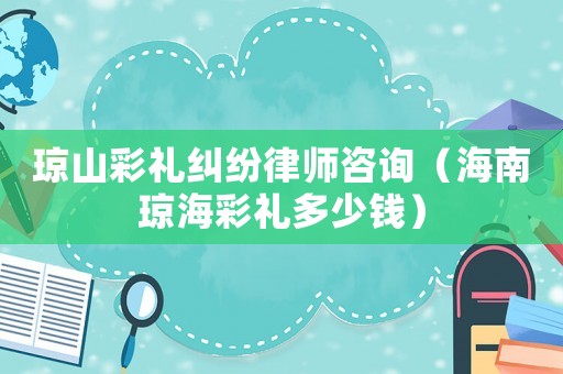 瓊山彩禮糾紛律師咨詢（海南瓊海彩禮多少錢）