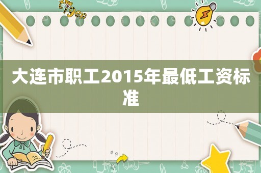 大連市職工2015年最低工資標(biāo)準(zhǔn)