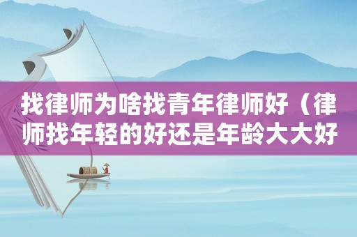 找律師為啥找青年律師好（律師找年輕的好還是年齡大大好）