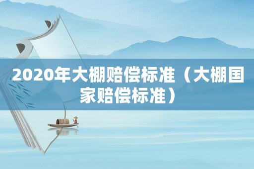 2020年大棚賠償標準（大棚國家賠償標準）