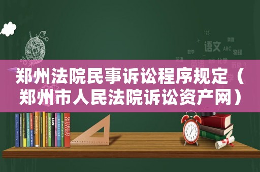 鄭州法院民事訴訟程序規定（鄭州市人民法院訴訟資產網）