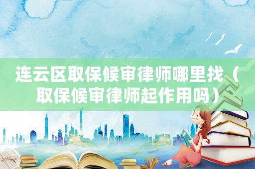 連云區(qū)取保候?qū)徛蓭熌睦镎遥ㄈ”：驅(qū)徛蓭熎鹱饔脝幔? title=