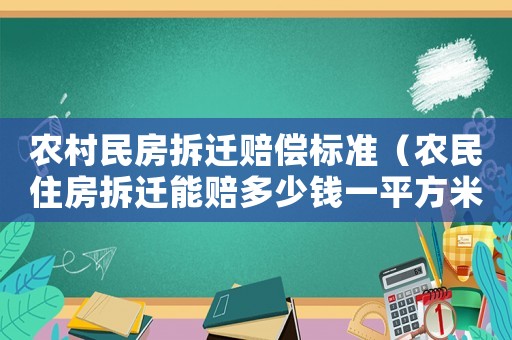 農村民房拆遷賠償標準（農民住房拆遷能賠多少錢一平方米）
