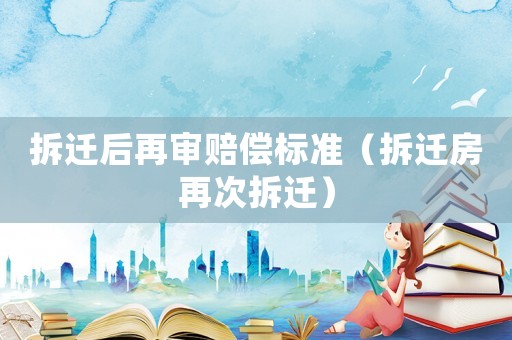 拆遷后再審賠償標準（拆遷房再次拆遷）