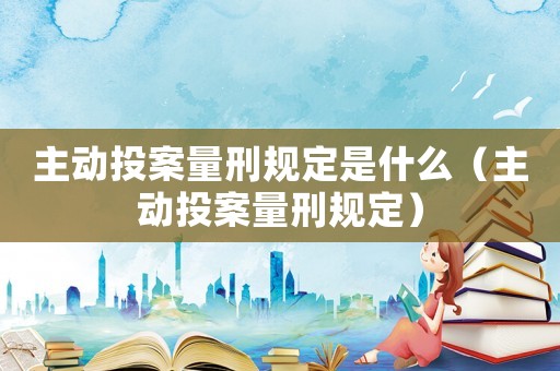 主動投案量刑規定是什么（主動投案量刑規定）