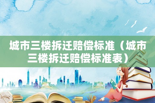 城市三樓拆遷賠償標準（城市三樓拆遷賠償標準表）
