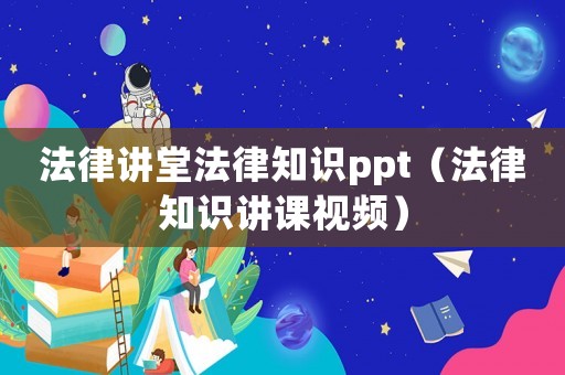法律講堂法律知識ppt（法律知識講課視頻）
