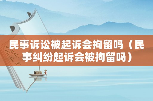 民事訴訟被起訴會拘留嗎（民事糾紛起訴會被拘留嗎）