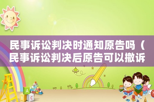 民事訴訟判決時通知原告嗎（民事訴訟判決后原告可以撤訴嗎）