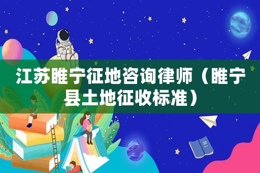 江蘇睢寧征地咨詢律師（睢寧縣土地征收標準）