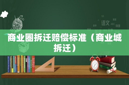 商業圈拆遷賠償標準（商業城拆遷）