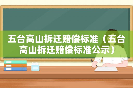 五臺高山拆遷賠償標準（五臺高山拆遷賠償標準公示）