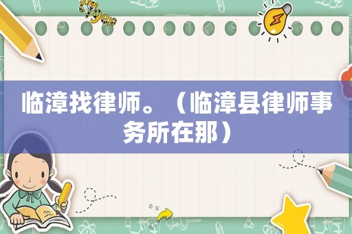 臨漳找律師。（臨漳縣律師事務(wù)所在那）