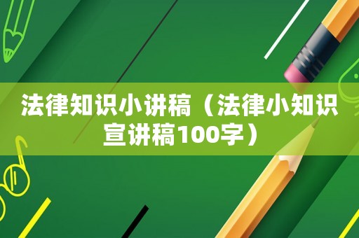 法律知識小講稿（法律小知識宣講稿100字）