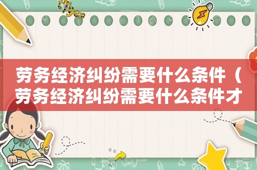 勞務經濟糾紛需要什么條件（勞務經濟糾紛需要什么條件才能解決）