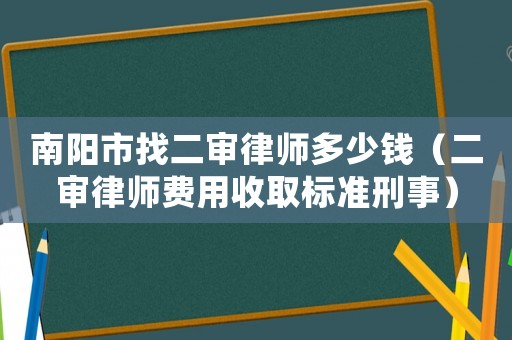 南陽市找二審律師多少錢（二審律師費用收取標準刑事）