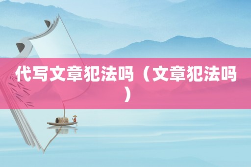 代寫文章犯法嗎（文章犯法嗎）