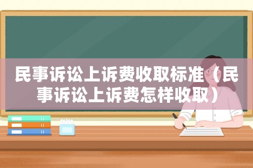 民事訴訟上訴費(fèi)收取標(biāo)準(zhǔn)（民事訴訟上訴費(fèi)怎樣收取）