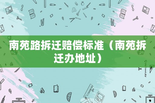 南苑路拆遷賠償標準（南苑拆遷辦地址）