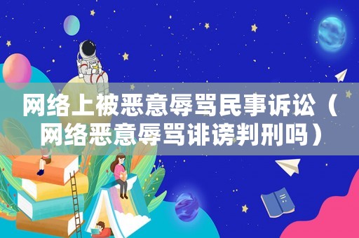 網絡上被惡意辱罵民事訴訟（網絡惡意辱罵誹謗判刑嗎）