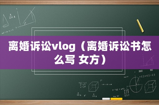 離婚訴訟vlog（離婚訴訟書怎么寫 女方）