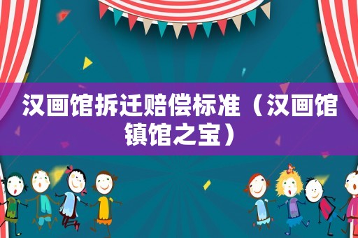 漢畫館拆遷賠償標準（漢畫館鎮館之寶）