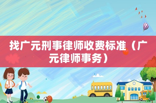 找廣元刑事律師收費標準（廣元律師事務）