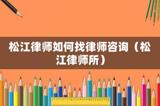松江律師如何找律師咨詢（松江律師所）