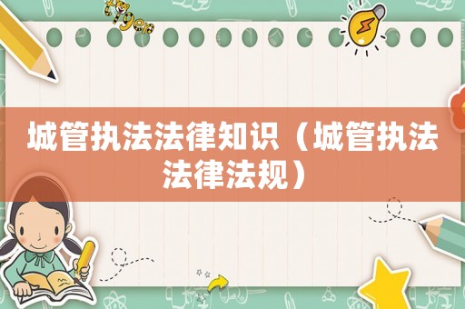 城管執法法律知識（城管執法法律法規）