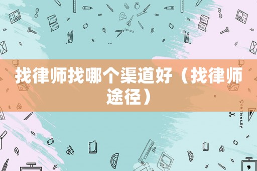 找律師找哪個(gè)渠道好（找律師途徑）