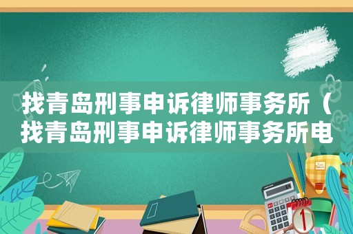 找青島刑事申訴律師事務(wù)所（找青島刑事申訴律師事務(wù)所電話）