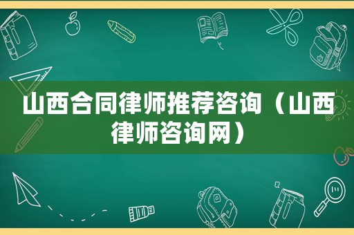 山西合同律師推薦咨詢（山西律師咨詢網(wǎng)）