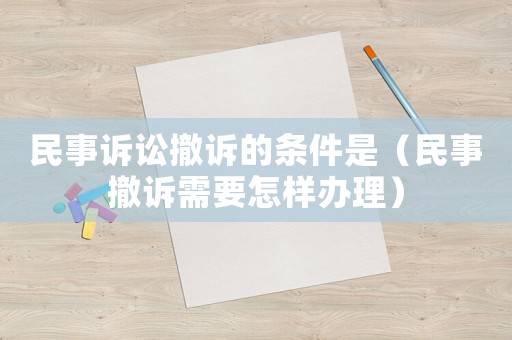 民事訴訟撤訴的條件是（民事撤訴需要怎樣辦理）