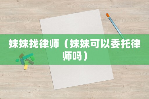 妹妹找律師（妹妹可以委托律師嗎）