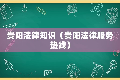 貴陽法律知識（貴陽法律服務(wù)熱線）