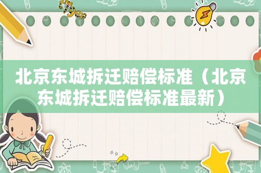 北京東城拆遷賠償標(biāo)準(zhǔn)（北京東城拆遷賠償標(biāo)準(zhǔn)最新）