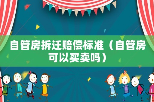 自管房拆遷賠償標準（自管房可以買賣嗎）