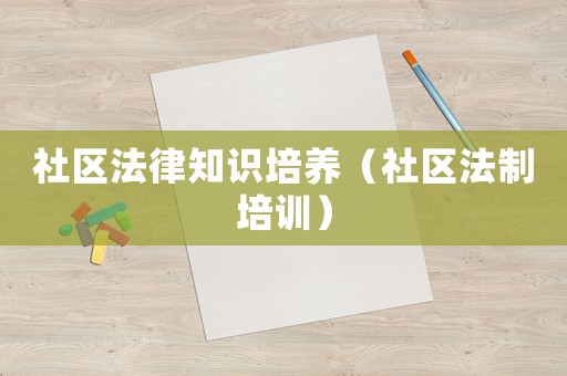 社區(qū)法律知識培養(yǎng)（社區(qū)法制培訓(xùn)）