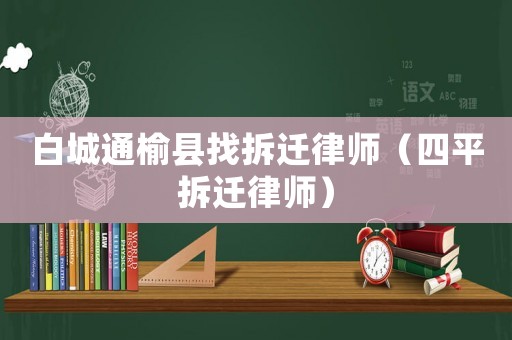 白城通榆縣找拆遷律師（四平拆遷律師）
