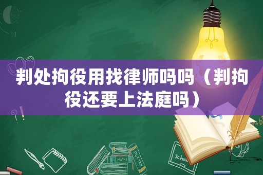 判處拘役用找律師嗎嗎（判拘役還要上法庭嗎）