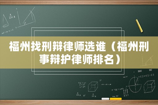 福州找刑辯律師選誰（福州刑事辯護律師排名）