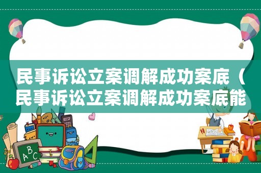民事訴訟立案調解成功案底（民事訴訟立案調解成功案底能消除嗎）