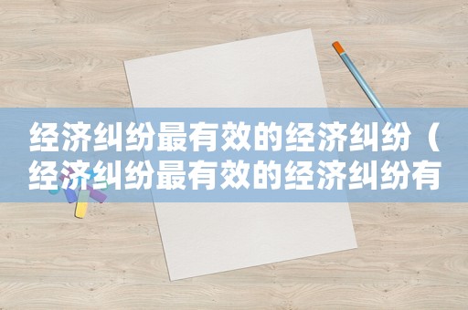經濟糾紛最有效的經濟糾紛（經濟糾紛最有效的經濟糾紛有哪些）