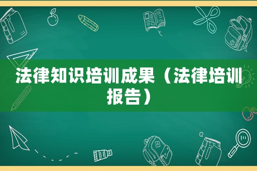 法律知識培訓成果（法律培訓報告）