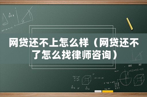 網貸還不上怎么樣（網貸還不了怎么找律師咨詢）