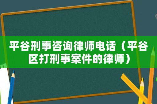 平谷刑事咨詢律師電話（平谷區打刑事案件的律師）