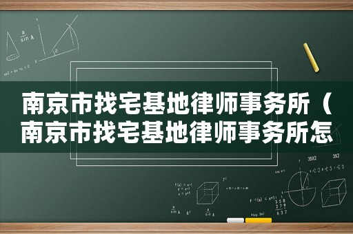南京市找宅基地律師事務所（南京市找宅基地律師事務所怎么收費）